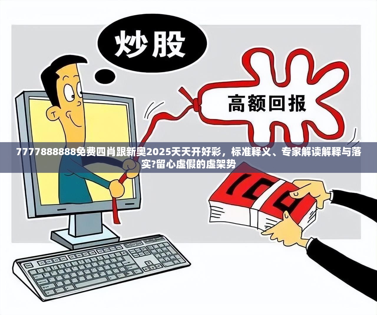 7777888888免费四肖跟新奥2025天天开好彩，标准释义、专家解读解释与落实?留心虚假的虚架势