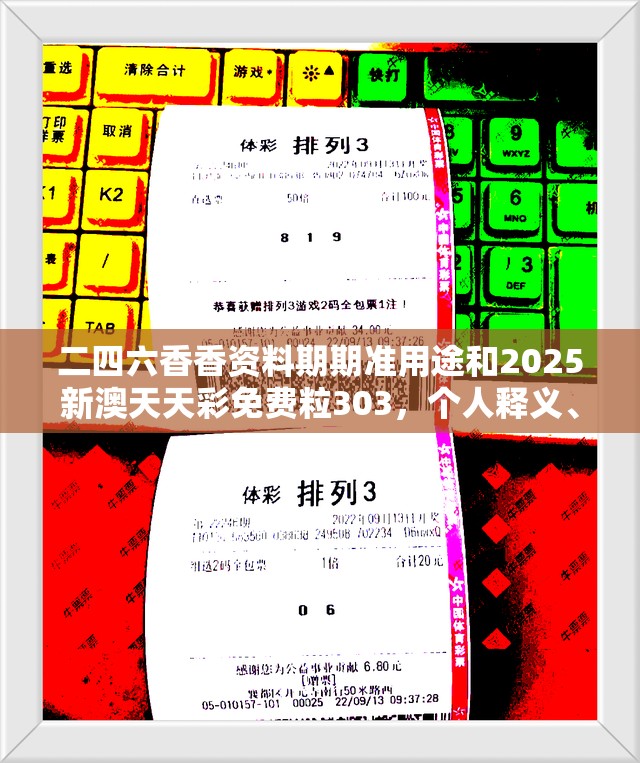 二四六香香资料期期准用途和2025新澳天天彩免费粒303，个人释义、专家解析解释与落实?留心虚假的虚架势
