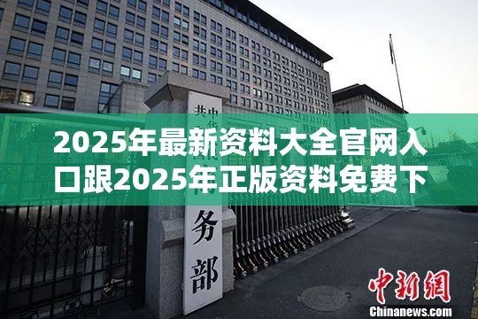 2025年最新资料大全官网入口跟2025年正版资料免费下载入口，典型释义、专家解析解释与落实?小心误导宣传风险