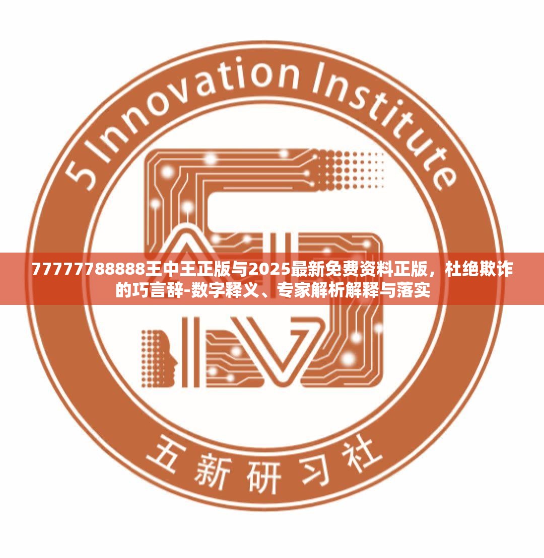 77777788888王中王正版与2025最新免费资料正版，杜绝欺诈的巧言辞-数字释义、专家解析解释与落实
