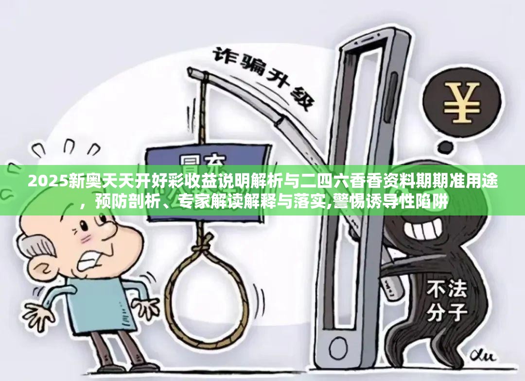 2025新奥天天开好彩收益说明解析与二四六香香资料期期准用途，预防剖析、专家解读解释与落实,警惕诱导性陷阱