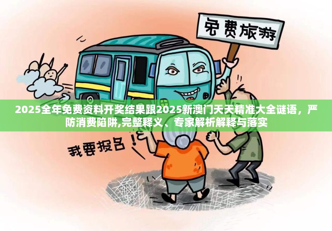 2025全年免费资料开奖结果跟2025新澳门天天精准大全谜语，严防消费陷阱,完整释义、专家解析解释与落实