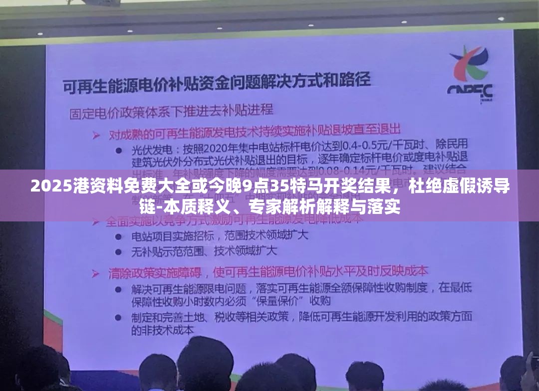 2025港资料免费大全或今晚9点35特马开奖结果，杜绝虚假诱导链-本质释义、专家解析解释与落实