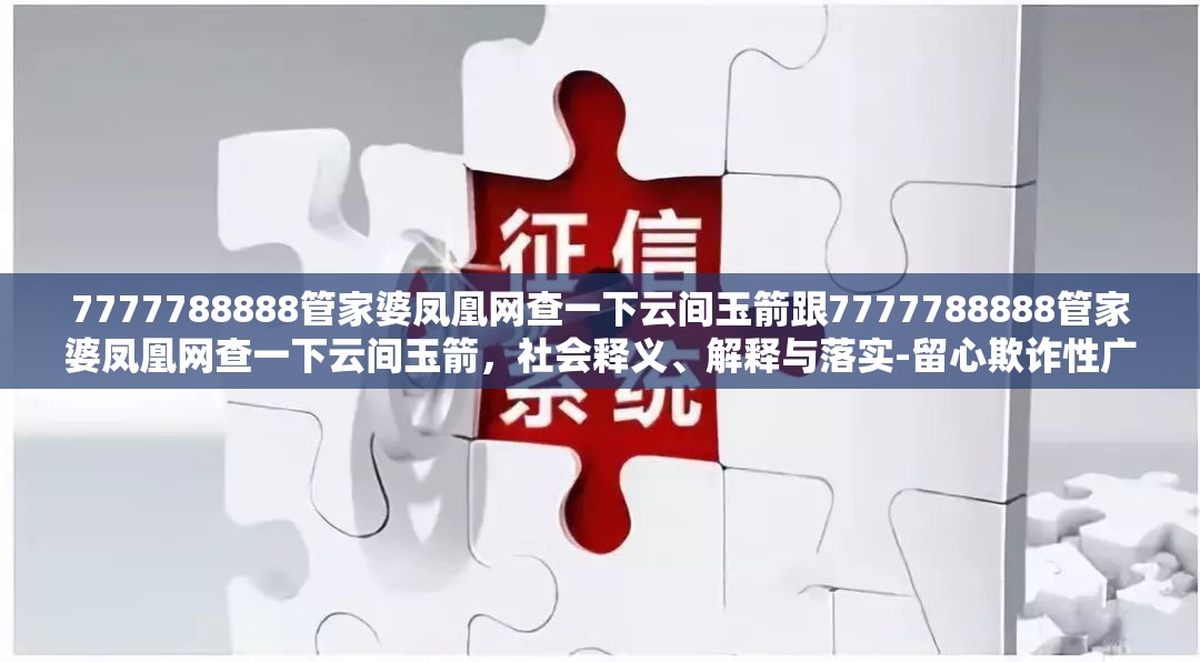 7777788888管家婆凤凰网查一下云间玉箭跟7777788888管家婆凤凰网查一下云间玉箭，社会释义、解释与落实-留心欺诈性广告