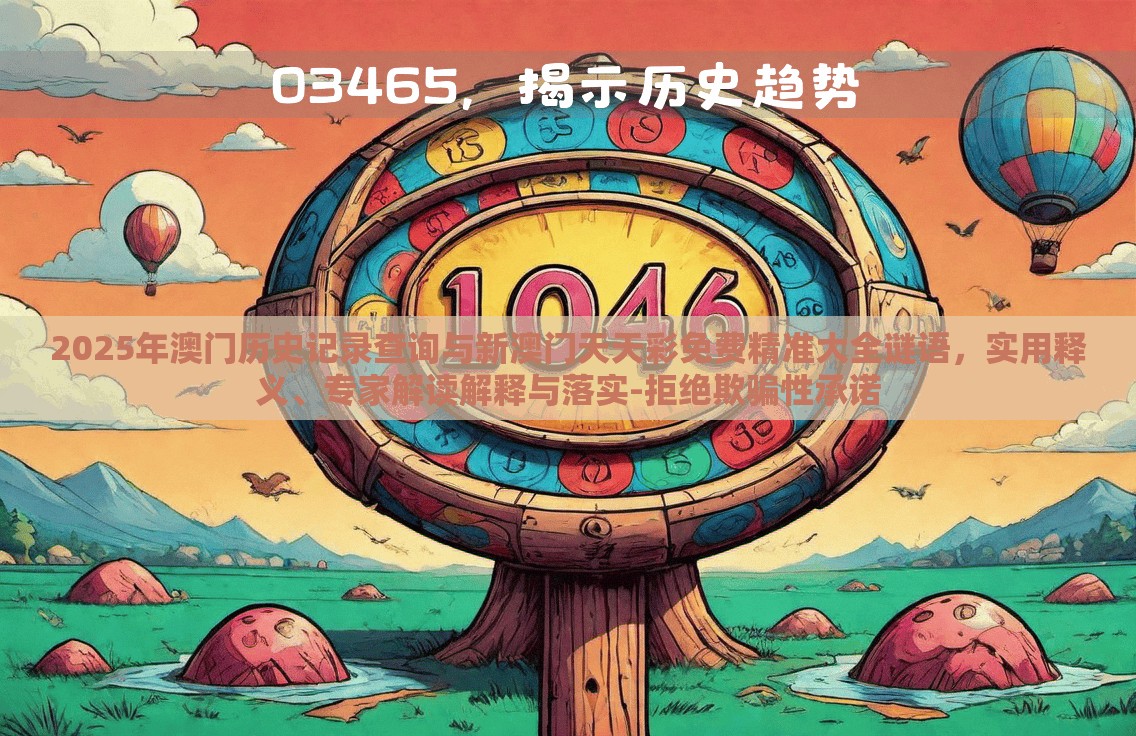2025年澳门历史记录查询与新澳门天天彩免费精准大全谜语，实用释义、专家解读解释与落实-拒绝欺骗性承诺