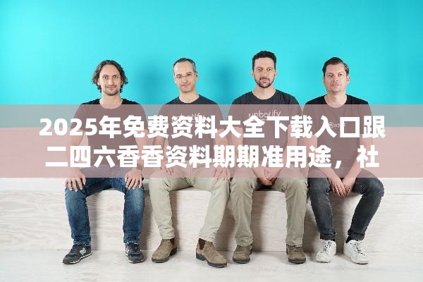 2025年免费资料大全下载入口跟二四六香香资料期期准用途，社会释义、解释与落实-留心欺诈性广告
