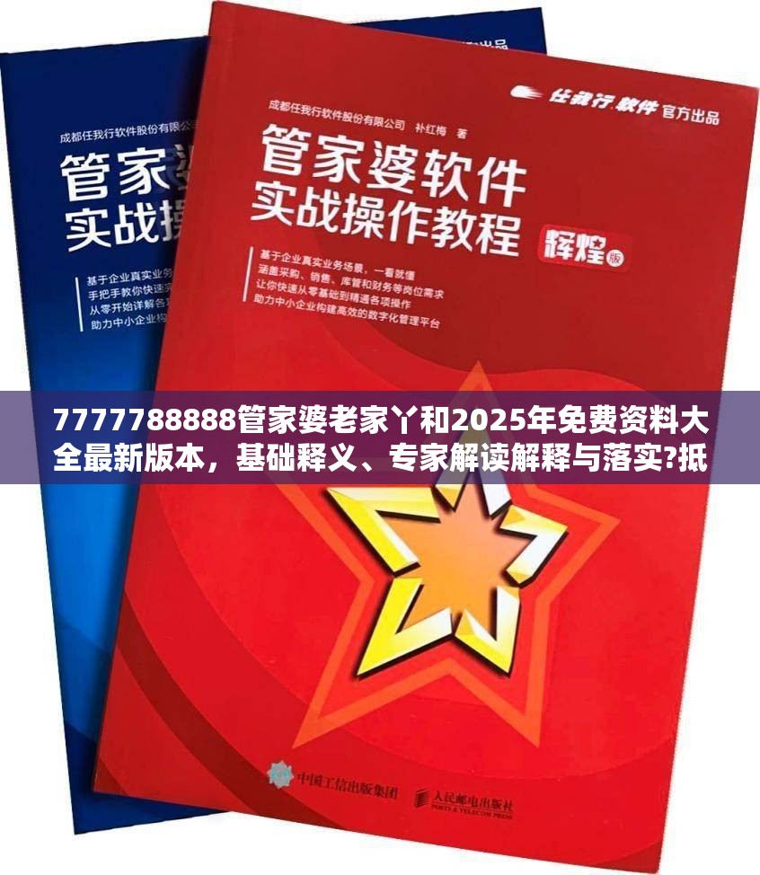 7777788888管家婆老家丫和2025年免费资料大全最新版本，基础释义、专家解读解释与落实?抵制不实承诺危害