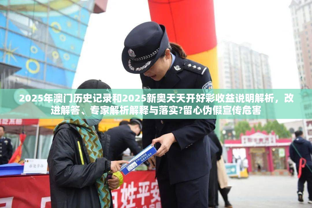 2025年澳门历史记录和2025新奥天天开好彩收益说明解析，改进解答、专家解析解释与落实?留心伪假宣传危害