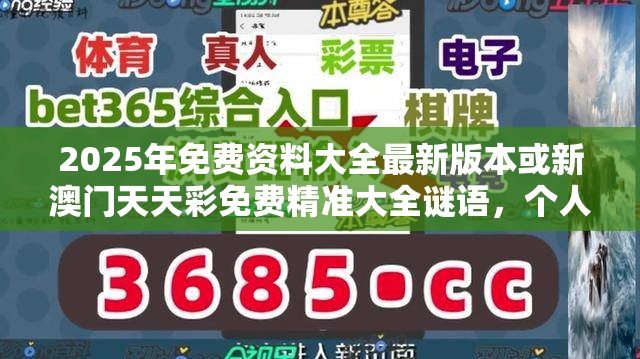 2025年免费资料大全最新版本或新澳门天天彩免费精准大全谜语，个人释义、专家解析解释与落实?留心虚假的虚架势