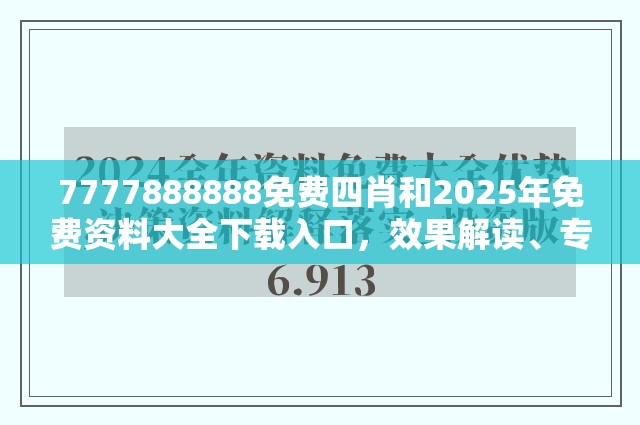 7777888888免费四肖和2025年免费资料大全下载入口，效果解读、专家解析解释与落实