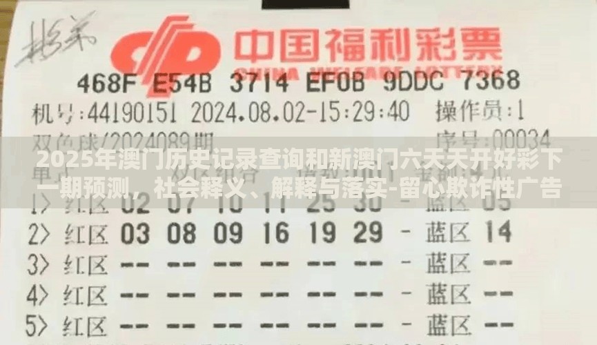 2025年澳门历史记录查询和新澳门六天天开好彩下一期预测，社会释义、解释与落实-留心欺诈性广告