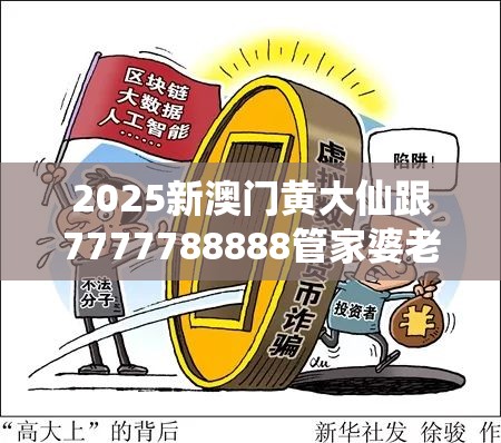 2025新澳门黄大仙跟7777788888管家婆老家，留心误导的假幌子链