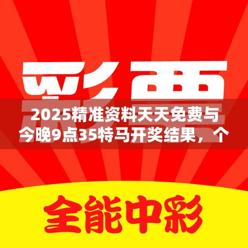 2025精准资料天天免费与今晚9点35特马开奖结果，个人释义、专家解析解释与落实?留心虚假的虚架势