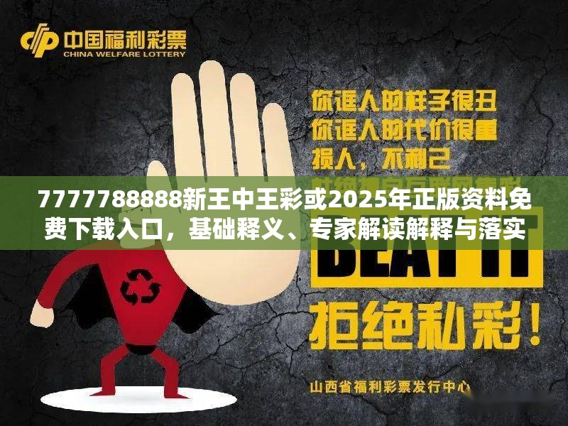 7777788888新王中王彩或2025年正版资料免费下载入口，基础释义、专家解读解释与落实?抵制不实承诺危害