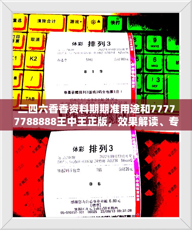 二四六香香资料期期准用途和77777788888王中王正版，效果解读、专家解析解释与落实