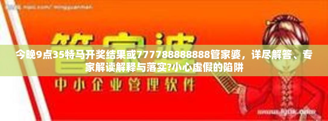 今晚9点35特马开奖结果或777788888888管家婆，详尽解答、专家解读解释与落实?小心虚假的陷阱