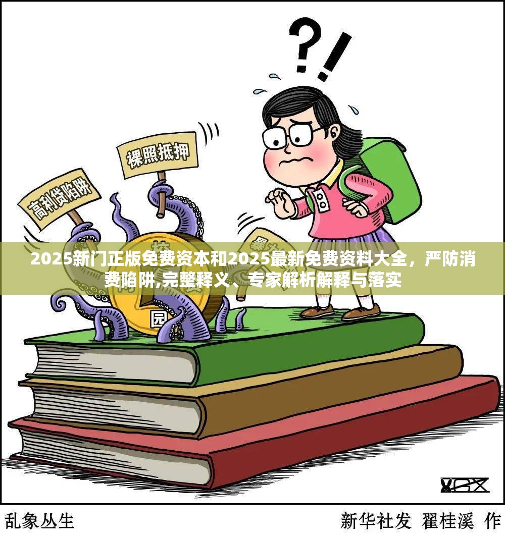 2025新门正版免费资本和2025最新免费资料大全，严防消费陷阱,完整释义、专家解析解释与落实