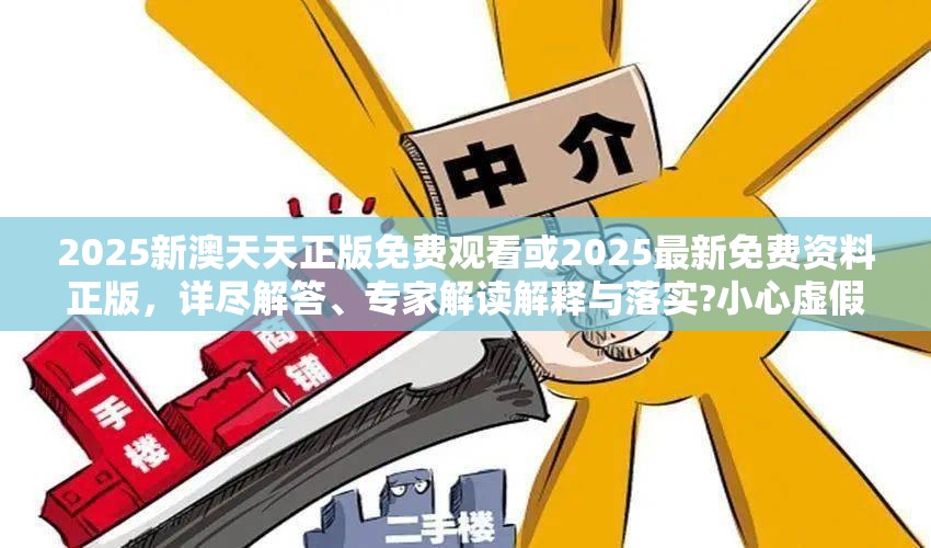 2025新澳天天正版免费观看或2025最新免费资料正版，详尽解答、专家解读解释与落实?小心虚假的陷阱