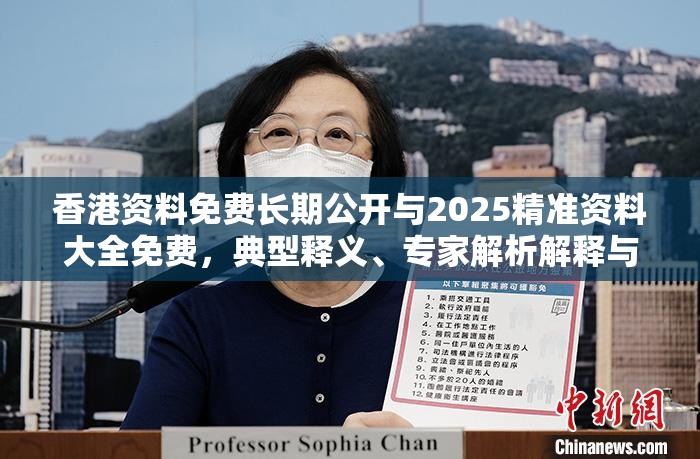 香港资料免费长期公开与2025精准资料大全免费，典型释义、专家解析解释与落实?小心误导宣传风险