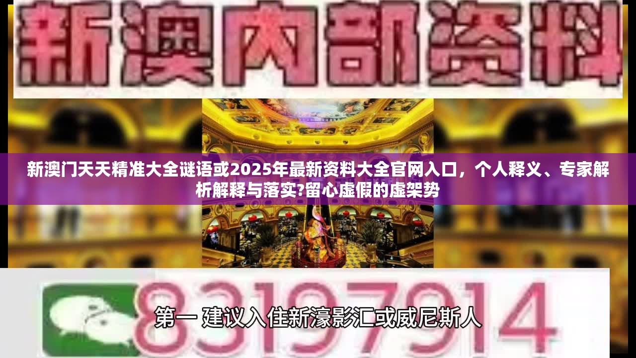新澳门天天精准大全谜语或2025年最新资料大全官网入口，个人释义、专家解析解释与落实?留心虚假的虚架势