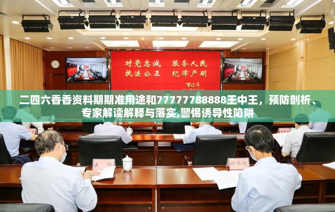 二四六香香资料期期准用途和77777788888王中王，预防剖析、专家解读解释与落实,警惕诱导性陷阱