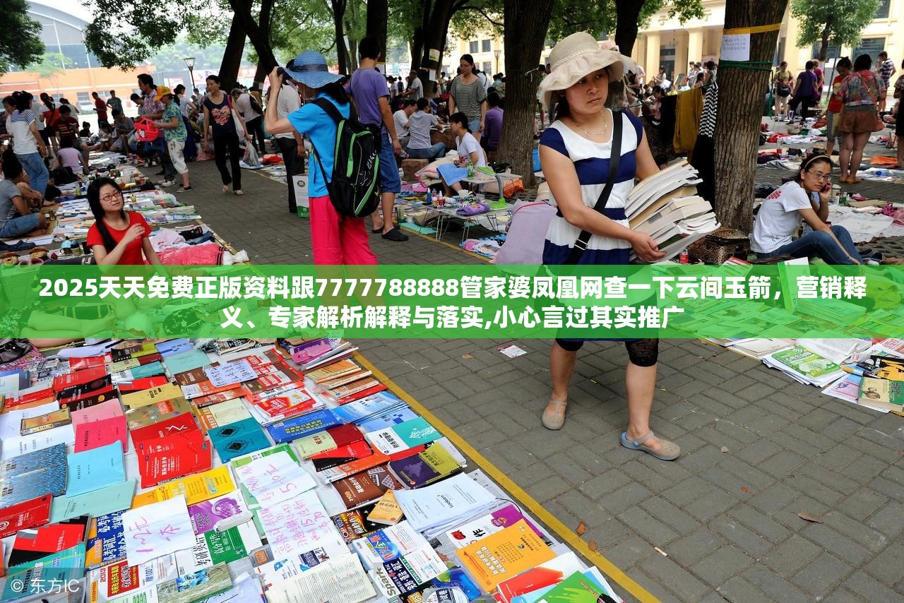 2025天天免费正版资料跟7777788888管家婆凤凰网查一下云间玉箭，营销释义、专家解析解释与落实,小心言过其实推广