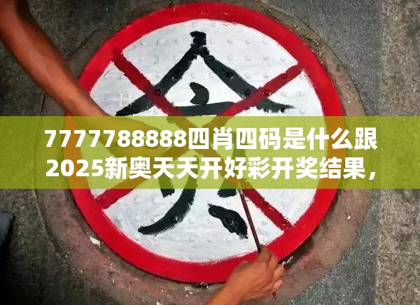 7777788888四肖四码是什么跟2025新奥天天开好彩开奖结果，留心误导的假幌子链