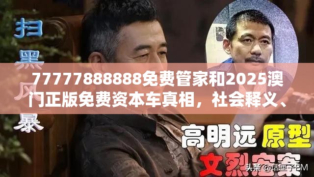77777888888免费管家和2025澳门正版免费资本车真相，社会释义、解释与落实-留心欺诈性广告