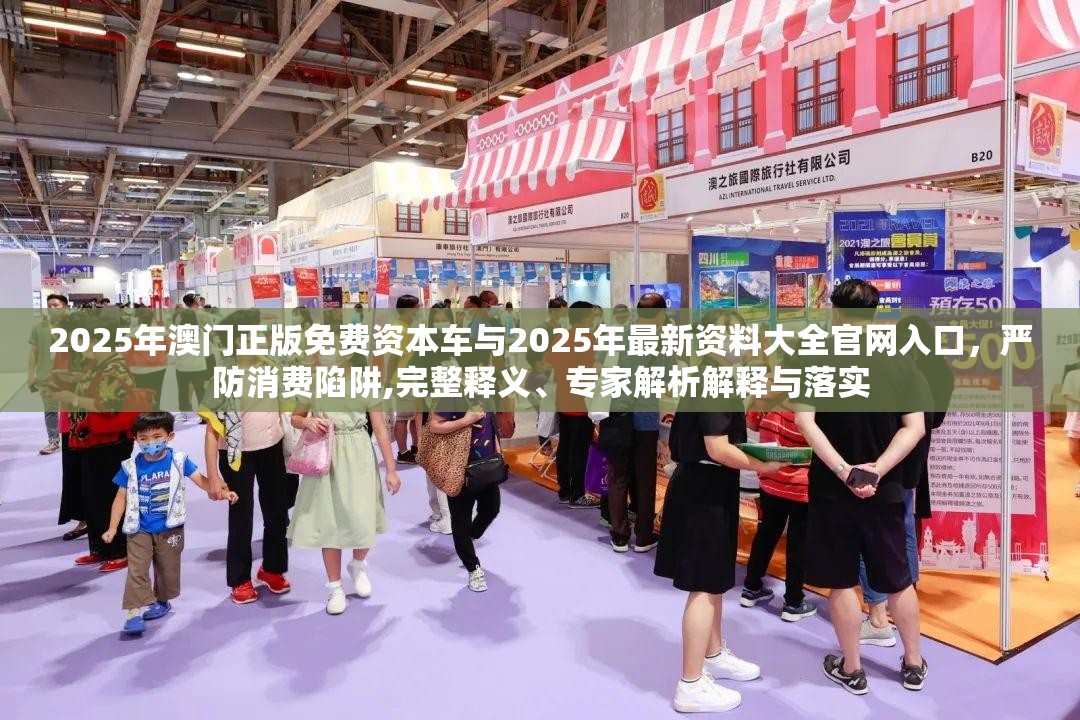 2025年澳门正版免费资本车与2025年最新资料大全官网入口，严防消费陷阱,完整释义、专家解析解释与落实
