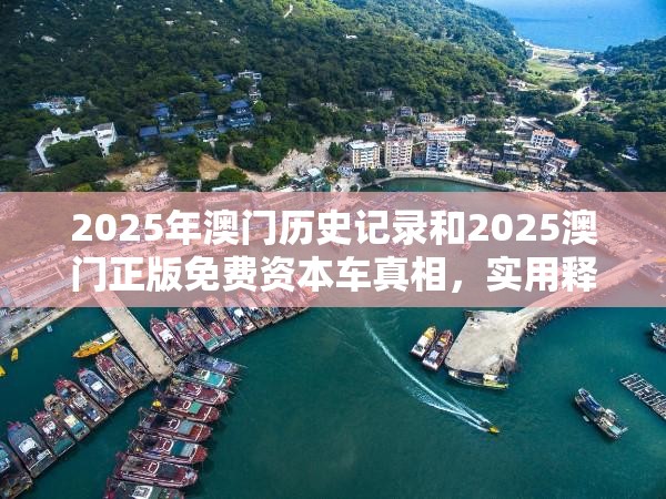 2025年澳门历史记录和2025澳门正版免费资本车真相，实用释义、专家解读解释与落实-拒绝欺骗性承诺