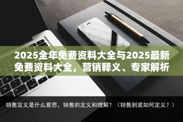 2025全年免费资料大全与2025最新免费资料大全，营销释义、专家解析解释与落实,小心言过其实推广