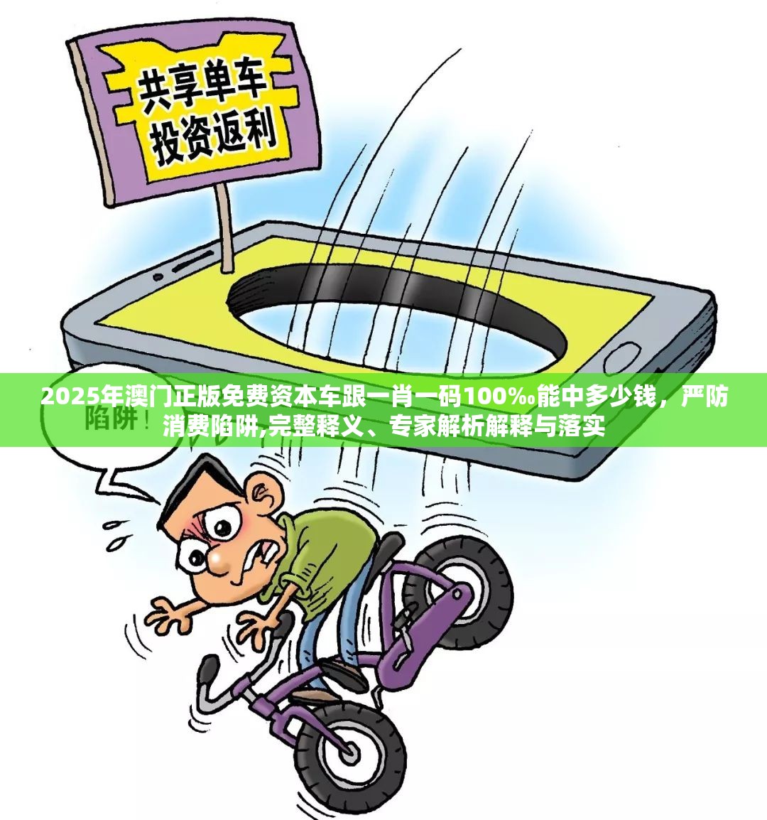 2025年澳门正版免费资本车跟一肖一码100‰能中多少钱，严防消费陷阱,完整释义、专家解析解释与落实