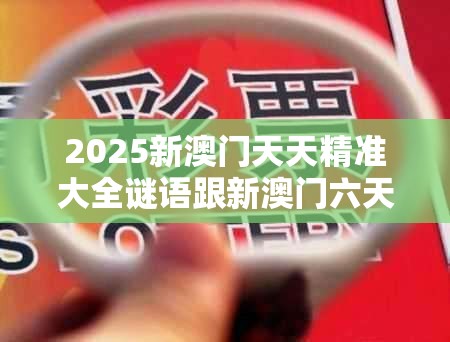 2025新澳门天天精准大全谜语跟新澳门六天天开好彩下一期预测，透彻剖析、解释与落实-抵制不实的假包装