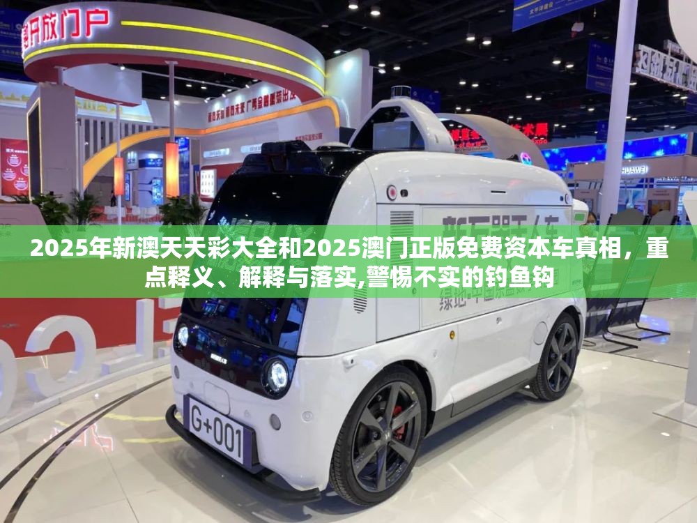 2025年新澳天天彩大全和2025澳门正版免费资本车真相，重点释义、解释与落实,警惕不实的钓鱼钩