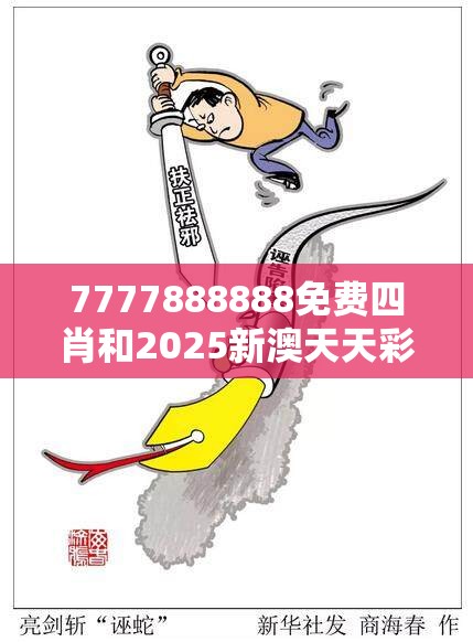7777888888免费四肖和2025新澳天天彩免费粒303，基础释义、专家解读解释与落实?抵制不实承诺危害