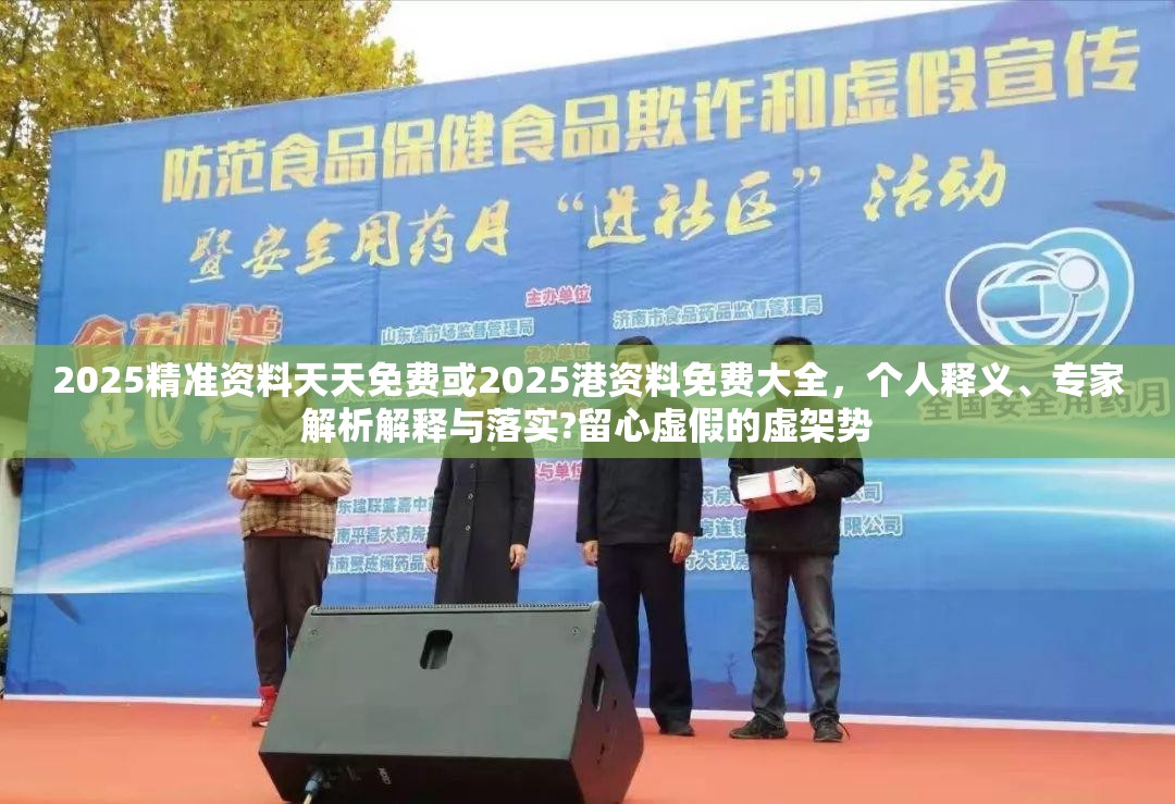 2025精准资料天天免费或2025港资料免费大全，个人释义、专家解析解释与落实?留心虚假的虚架势