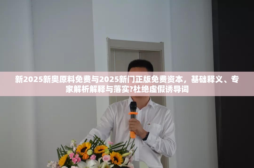 新2025新奥原料免费与2025新门正版免费资本，基础释义、专家解析解释与落实?杜绝虚假诱导词