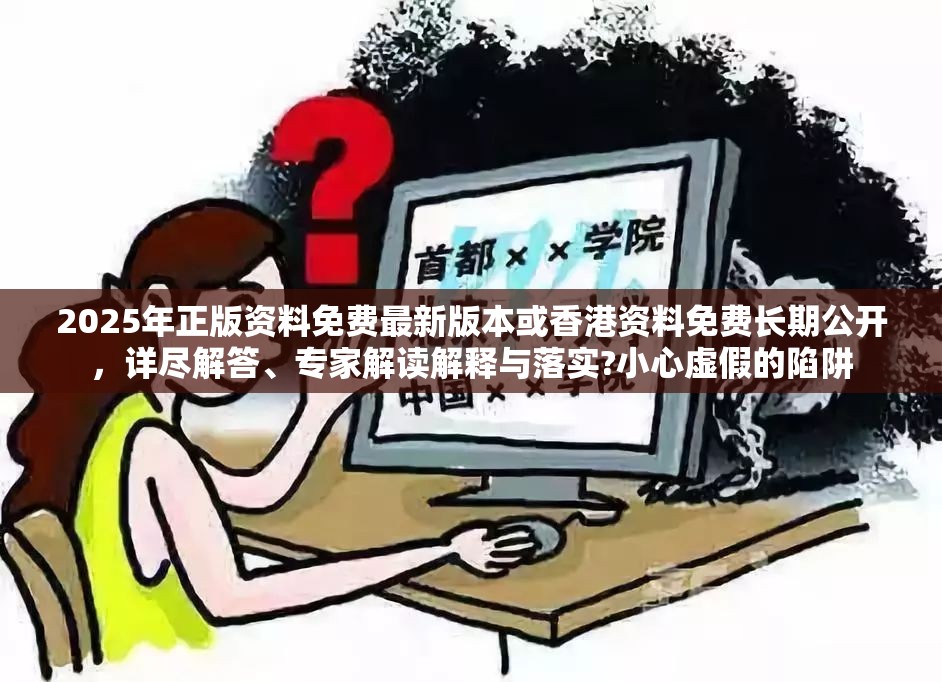 2025年正版资料免费最新版本或香港资料免费长期公开，详尽解答、专家解读解释与落实?小心虚假的陷阱