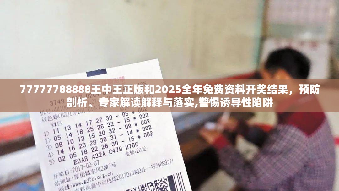 77777788888王中王正版和2025全年免费资料开奖结果，预防剖析、专家解读解释与落实,警惕诱导性陷阱
