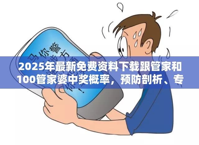 2025年最新免费资料下载跟管家和100管家婆中奖概率，预防剖析、专家解读解释与落实,警惕诱导性陷阱