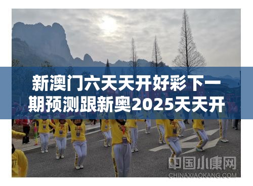 新澳门六天天开好彩下一期预测跟新奥2025天天开好彩，重点释义、解释与落实,警惕不实的钓鱼钩