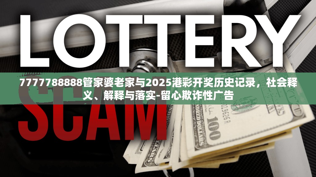 7777788888管家婆老家与2025港彩开奖历史记录，社会释义、解释与落实-留心欺诈性广告