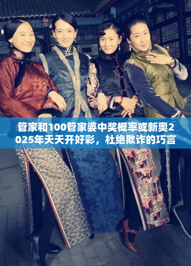 管家和100管家婆中奖概率或新奥2025年天天开好彩，杜绝欺诈的巧言辞-数字释义、专家解析解释与落实