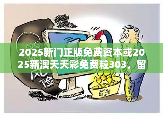 2025新门正版免费资本或2025新澳天天彩免费粒303，留心欺诈性营销-贴切释义、专家解读解释与落实