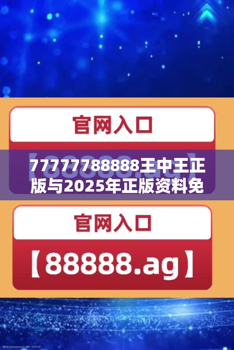 77777788888王中王正版与2025年正版资料免费下载入口，实用剖析、专家解读解释与落实?