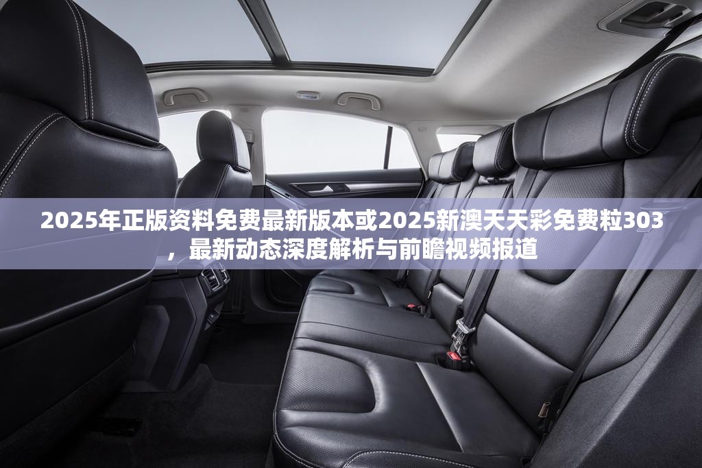 2025年正版资料免费最新版本或2025新澳天天彩免费粒303，最新动态深度解析与前瞻视频报道