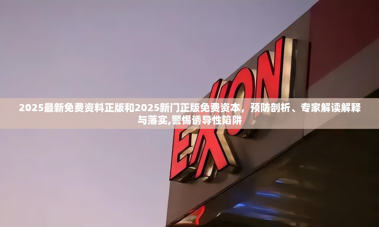 2025最新免费资料正版和2025新门正版免费资本，预防剖析、专家解读解释与落实,警惕诱导性陷阱