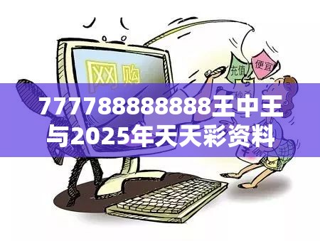 777788888888王中王与2025年天天彩资料大全，战略释义、专家解析解释与落实,留心欺诈性营销
