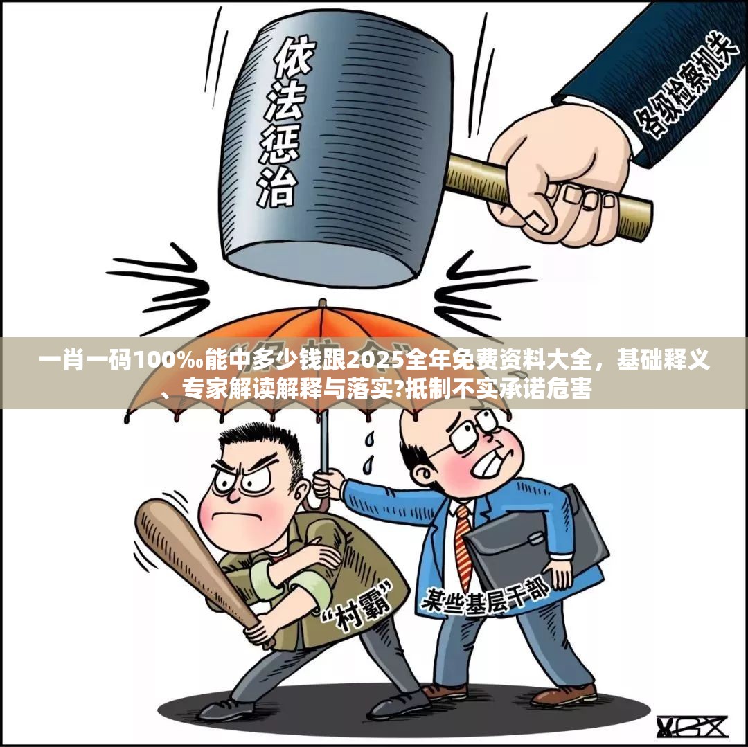 一肖一码100‰能中多少钱跟2025全年免费资料大全，基础释义、专家解读解释与落实?抵制不实承诺危害
