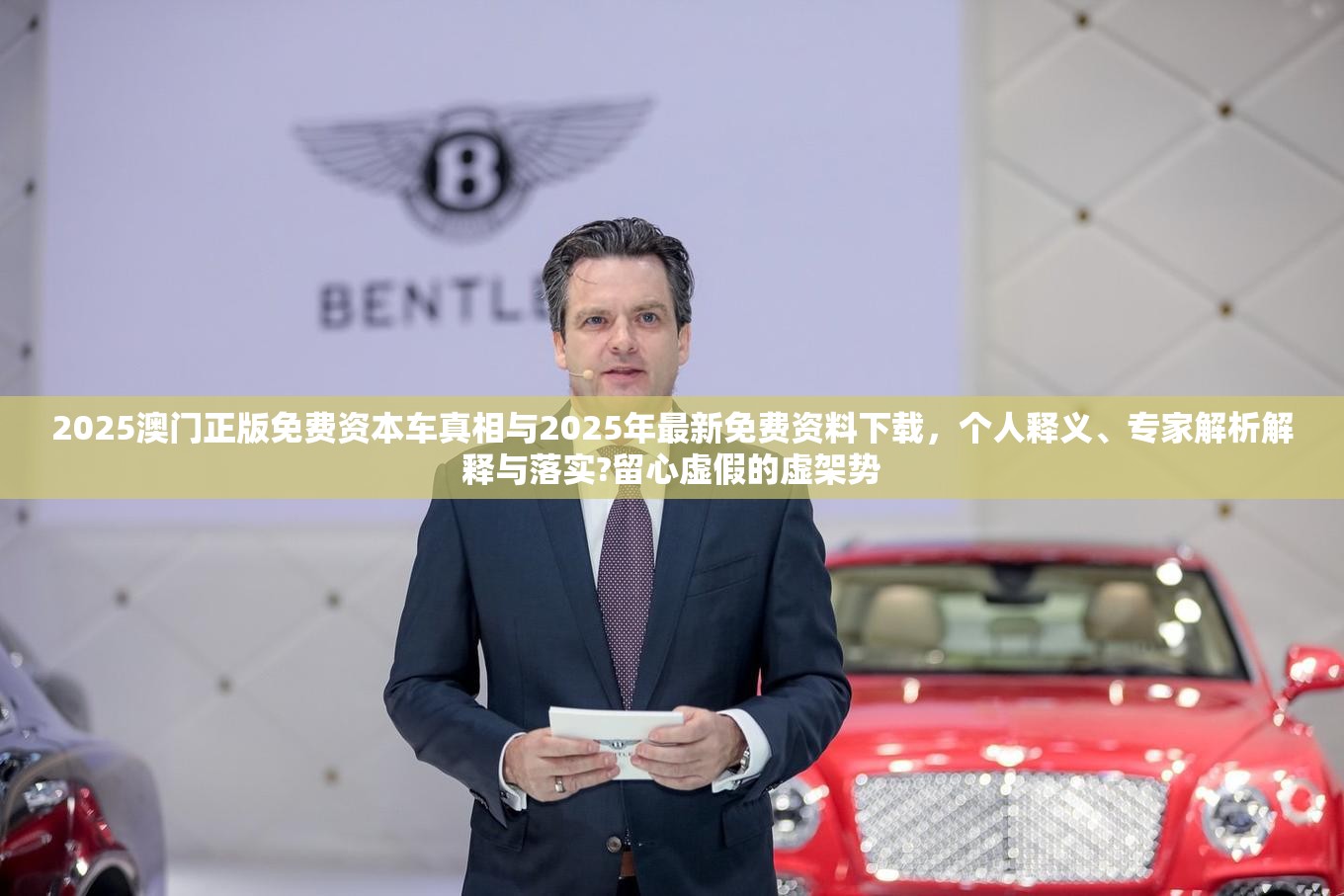 2025澳门正版免费资本车真相与2025年最新免费资料下载，个人释义、专家解析解释与落实?留心虚假的虚架势